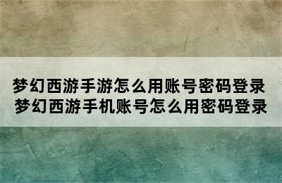 梦幻西游手游怎么用账号密码登录 梦幻西游手机账号怎么用密码登录